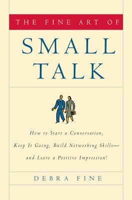 The Fine Art of Small Talk: How to Start a Conversation, Keep It Going, Build Networking Skills--And Leave a Positive Impression! - Debra Fine