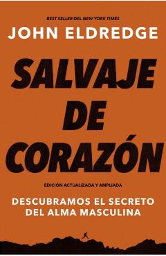 Salvaje de Corazn, Edicin Ampliada: Descubramos El Secreto del Alma Masculina - John Eldredge