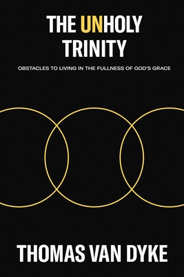 Coperta cărții 'The Unholy Trinity: Obstacles to Living in the Fullness of God's Grace - Thomas Van Dyke'