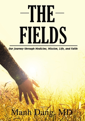 The Fields: Our Journey Through Medicine, Mission, Life, and Faith - Manh Dang