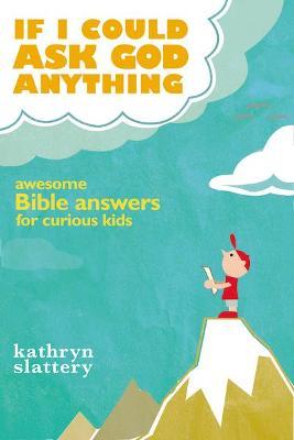 If I Could Ask God Anything: Awesome Bible Answers for Curious Kids - Kathryn Slattery