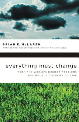 Everything Must Change: When the World's Biggest Problems and Jesus' Good News Collide - Brian D. Mclaren