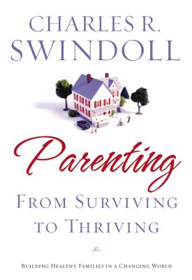 Parenting: From Surviving to Thriving: Building Strong Families in a Changing World - Charles R. Swindoll