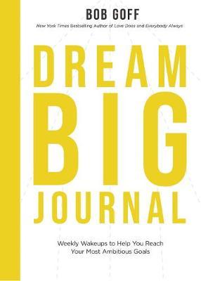 Dream Big Journal: Weekly Wake-Ups to Help You Reach Your Most Ambitious Goals - Bob Goff
