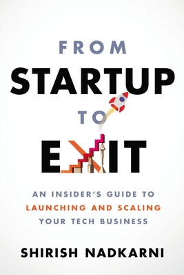 From Startup to Exit: An Insider's Guide to Launching and Scaling Your Tech Business - Shirish Nadkarni
