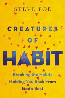 Creatures of Habit: Breaking the Habits Holding You Back from God's Best - Steve Poe