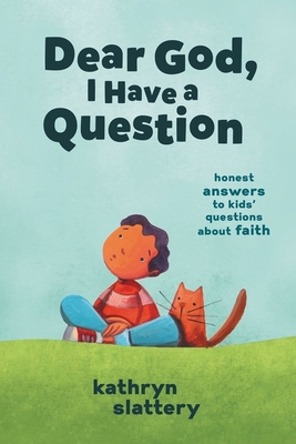 Dear God, I Have a Question: Honest Answers to Kids' Questions about Faith - Kathryn Slattery