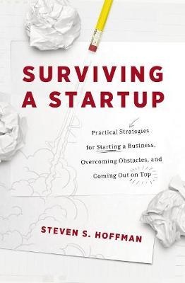 Surviving a Startup: Practical Strategies for Starting a Business, Overcoming Obstacles, and Coming Out on Top - Steven S. Hoffman