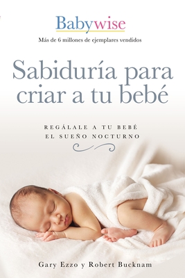 Sabidur�a Para Criar a Tu Beb�: Reg�lale a Tu Beb� El Sue�o Nocturno (Babywise Spanish Edition) - Gary Ezzo