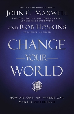 Change Your World: How Anyone, Anywhere Can Make a Difference - John C. Maxwell