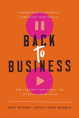 Back to Business: Finding Your Confidence, Embracing Your Skills, and Landing Your Dream Job After a Career Pause - Nancy Mcsharry Jensen