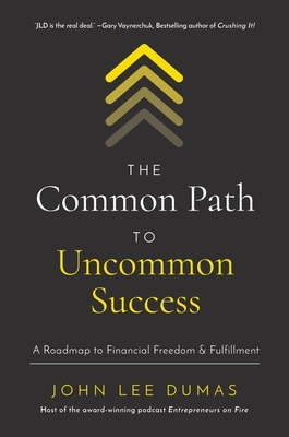 The Common Path to Uncommon Success: A Roadmap to Financial Freedom and Fulfillment - John Lee Dumas