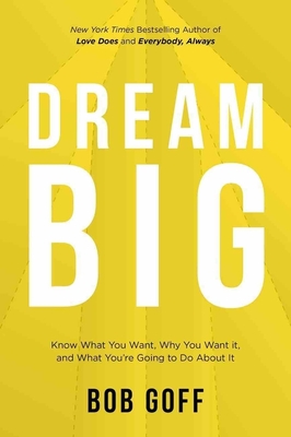 Dream Big: Know What You Want, Why You Want It, and What You're Going to Do About It - Bob Goff