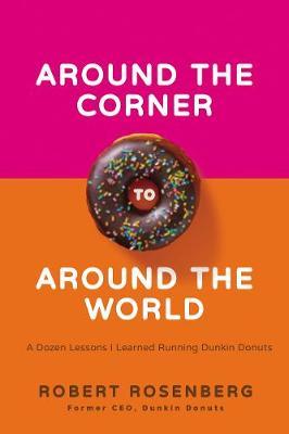 Around the Corner to Around the World: A Dozen Lessons I Learned Running Dunkin Donuts - Robert Rosenberg