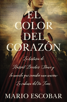 El Color del Coraz�n: La Historia de Harriet Beecher Stowe Y La Novela Que Cambi� Una Naci�n: La Caba�a del T�o Tom - Mario Escobar