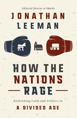 How the Nations Rage: Rethinking Faith and Politics in a Divided Age - Jonathan Leeman