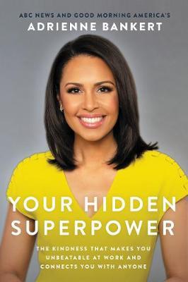 Your Hidden Superpower: The Kindness That Makes You Unbeatable at Work and Connects You with Anyone - Adrienne Bankert