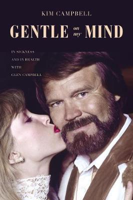 Gentle on My Mind: In Sickness and in Health with Glen Campbell - Kim Campbell
