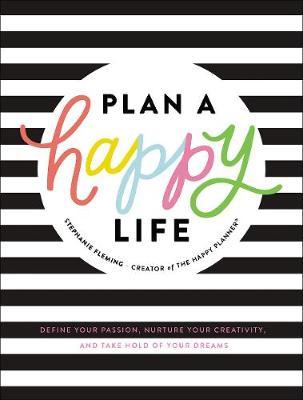 Plan a Happy Life(tm): Define Your Passion, Nurture Your Creativity, and Take Hold of Your Dreams - Stephanie Fleming