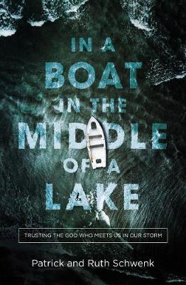 In a Boat in the Middle of a Lake: Trusting the God Who Meets Us in Our Storm - Patrick And Ruth Schwenk