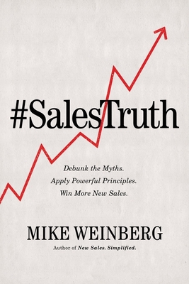 Sales Truth: Debunk the Myths. Apply Powerful Principles. Win More New Sales. - Mike Weinberg