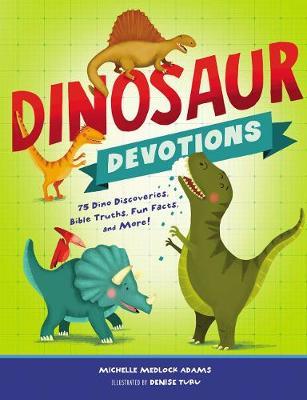 Dinosaur Devotions: 75 Dino Discoveries, Bible Truths, Fun Facts, and More! - Michelle Medlock Adams