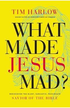 Coperta cărții 'What Made Jesus Mad?*: Rediscover the Blunt, Sarcastic, Passionate Savior of the Bible - Tim Harlow'