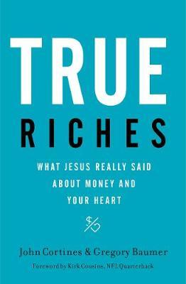 True Riches: What Jesus Really Said about Money and Your Heart - John Cortines