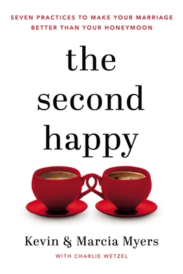 The Second Happy: Seven Practices to Make Your Marriage Better Than Your Honeymoon - Kevin And Marcia Myers