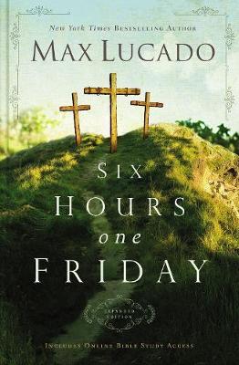 Six Hours One Friday: Living the Power of the Cross - Max Lucado