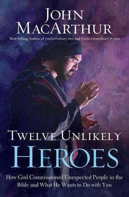 Twelve Unlikely Heroes: How God Commissioned Unexpected People in the Bible and What He Wants to Do with You - John F. Macarthur