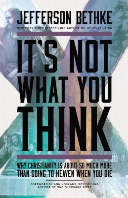 It's Not What You Think: Why Christianity Is about So Much More Than Going to Heaven When You Die - Jefferson Bethke