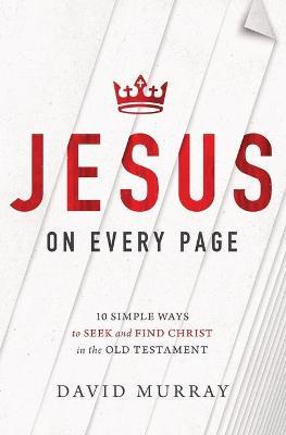 Jesus on Every Page: 10 Simple Ways to Seek and Find Christ in the Old Testament - David Murray