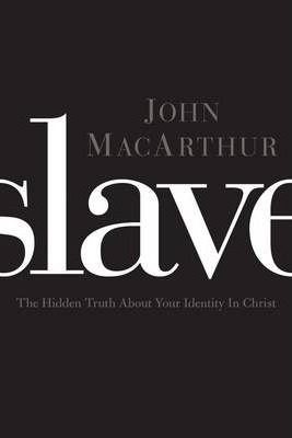 Slave: The Hidden Truth about Your Identity in Christ - John F. Macarthur