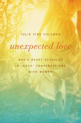 Unexpected Love: God's Heart Revealed in Jesus' Conversations with Women - Julie Coleman