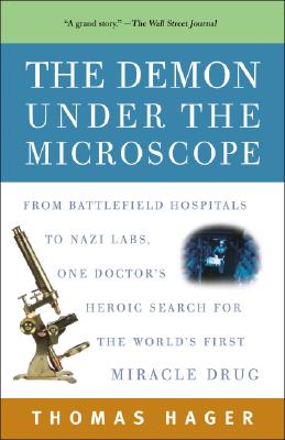 The Demon Under the Microscope: From Battlefield Hospitals to Nazi Labs, One Doctor's Heroic Search for the World's First Miracle Drug - Thomas Hager