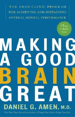 Making a Good Brain Great: The Amen Clinic Program for Achieving and Sustaining Optimal Mental Performance - Daniel G. Amen