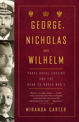 George, Nicholas and Wilhelm: Three Royal Cousins and the Road to World War I - Miranda Carter