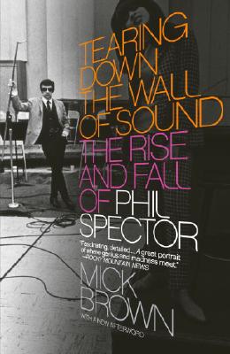 Tearing Down the Wall of Sound: The Rise and Fall of Phil Spector - Mick Brown