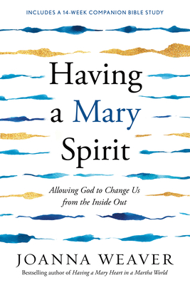 Having a Mary Spirit: Allowing God to Change Us from the Inside Out - Joanna Weaver