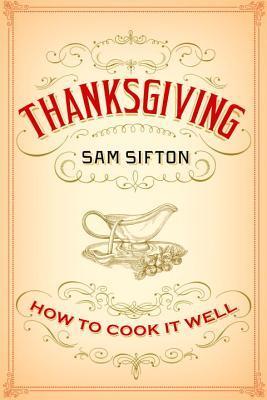 Thanksgiving: How to Cook It Well: A Cookbook - Sam Sifton