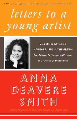 Letters to a Young Artist: Straight-Up Advice on Making a Life in the Arts-For Actors, Performers, Writers, and Artists of Every Kind - Anna Deavere Smith