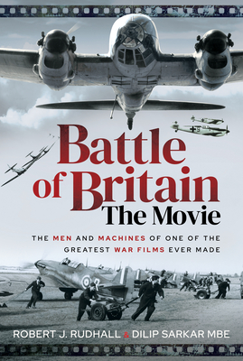 Battle of Britain the Movie: The Men and Machines of One of the Greatest War Films Ever Made - Dilip Sarkar