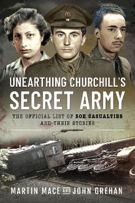 Unearthing Churchill's Secret Army: The Official List of SOE Casualties and Their Stories - John Grehan