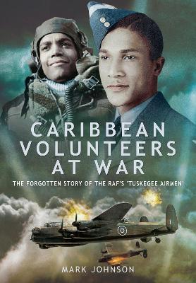 Caribbean Volunteers at War: The Forgotten Story of the Raf's 'Tuskegee Airmen' - Mark Johnson