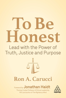To Be Honest: Lead with the Power of Truth, Justice and Purpose - Ron A. Carucci