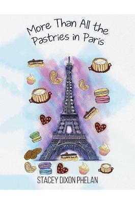 More Than All the Pastries in Paris - Stacey Dixon Phelan
