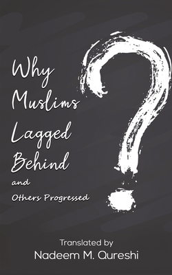 Why Muslims Lagged Behind and Others Progressed - Nadeem M. Qureshi