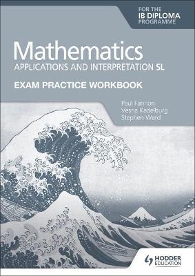 Exam Practice Workbook for Mathematics for the Ib Diploma: Applications and Interpretation SL - Paul Fannon