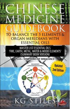 Chinese Medicine Guidebook Balance the 5 Elements & Organ Meridians with Essential Oils (Summary Book Version) - Kg Stiles